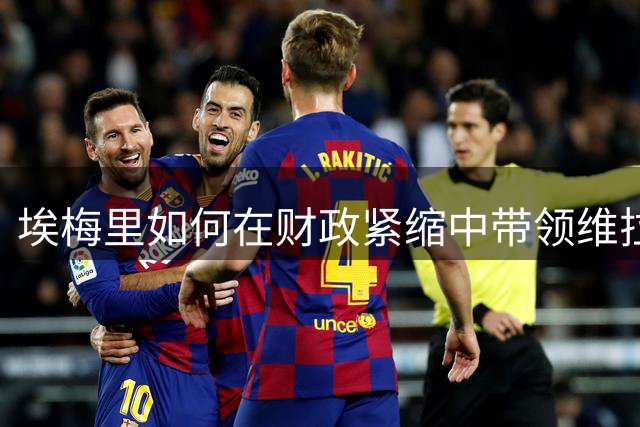 埃梅里如何在财政紧缩中带领维拉崛起？欧冠之路的另类策略