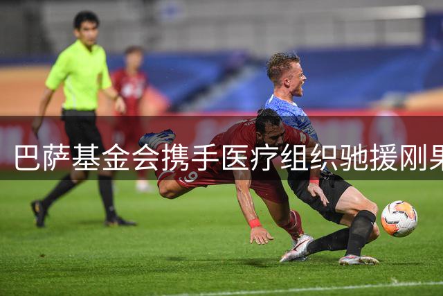 巴萨基金会携手医疗组织驰援刚果埃博拉防控
