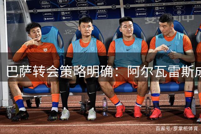 巴萨转会策略明确：阿尔瓦雷斯成唯一目标