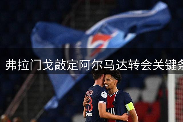 弗拉门戈敲定阿尔马达转会关键条款 经纪人赴巴西完成最后签约
