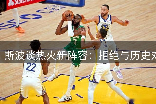斯波谈热火新阵容：拒绝与历史对比 专注书写新篇章