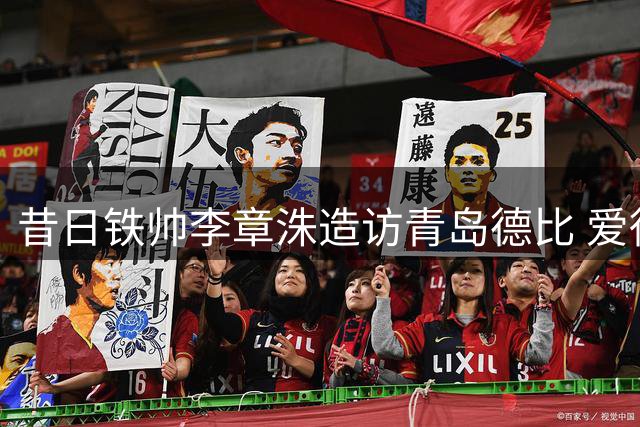 昔日铁帅李章洙造访青岛德比 爱徒郑智黄博文赛场温情重聚