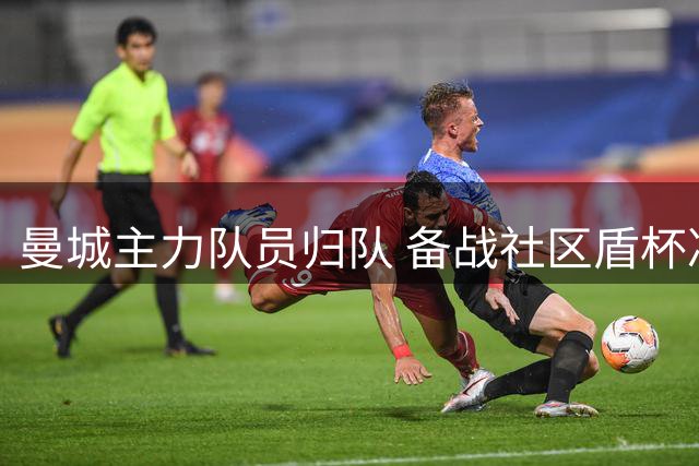 曼城主力队员归队 备战社区盾杯决赛