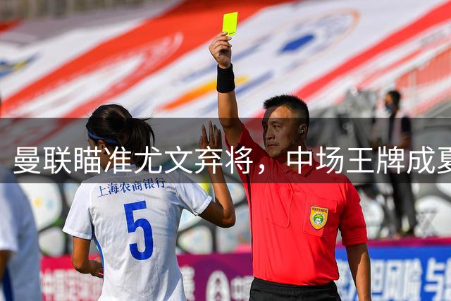 曼联瞄准尤文弃将，中场王牌成夏窗焦点