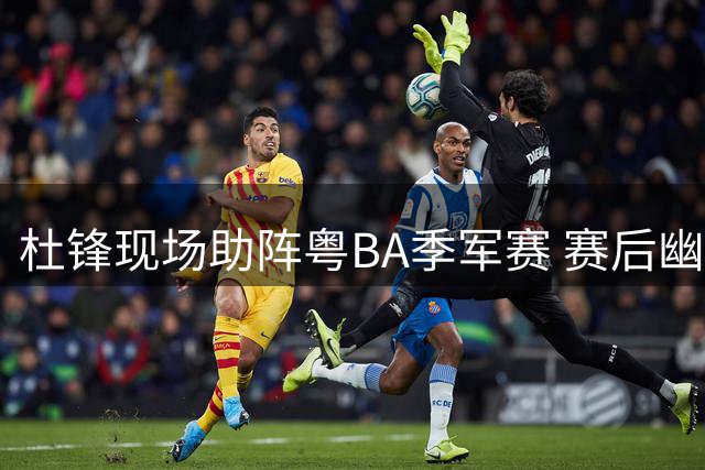 杜锋现场助阵粤BA季军赛 赛后幽默回应球队失利