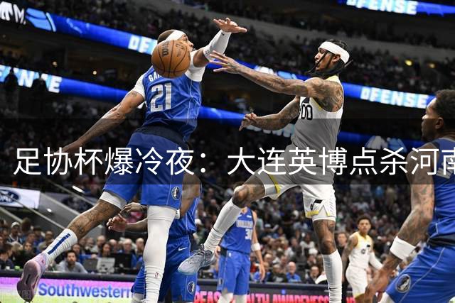 足协杯爆冷夜：大连英博点杀河南 云南玉昆十人逆袭
