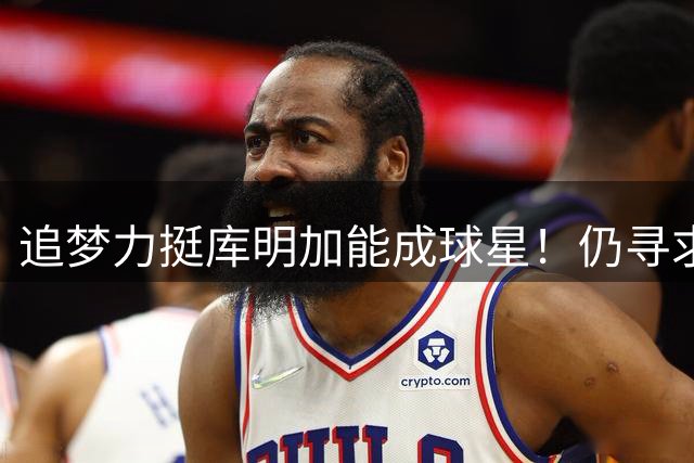 追梦力挺库明加能成球星！仍寻求2千万湖人接近放弃 骑士筹码更充盈