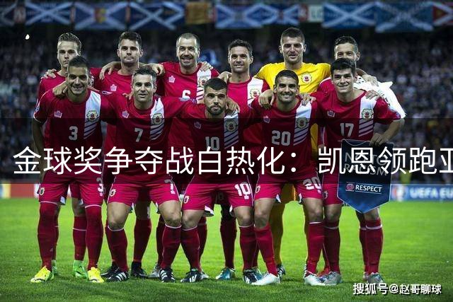 金球奖争夺战白热化：凯恩领跑亚马尔罗德里紧追 谁将问鼎？