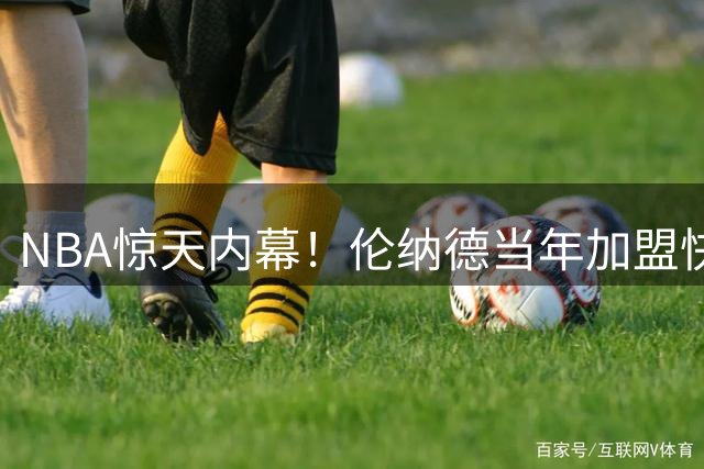 NBA惊天内幕！伦纳德当年加盟快船背后竟藏巨额利益输送