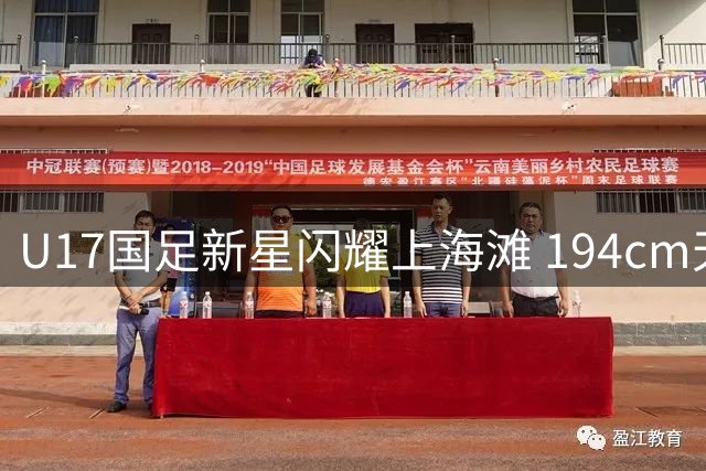 U17国足新星闪耀上海滩 194cm天才中锋引欧洲豪门关注