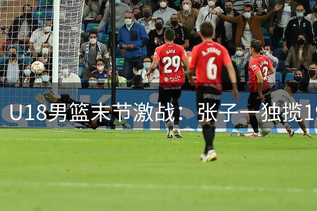 U18男篮末节激战：张子一独揽19分难救主 中国队惜败收官